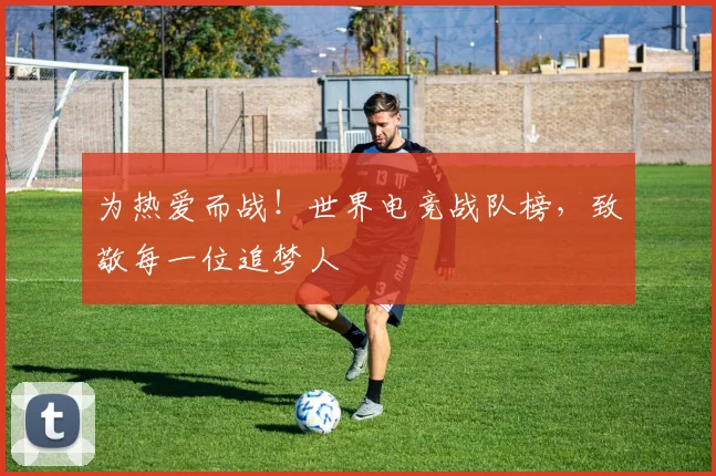 为热爱而战！世界电竞战队榜，致敬每一位追梦人