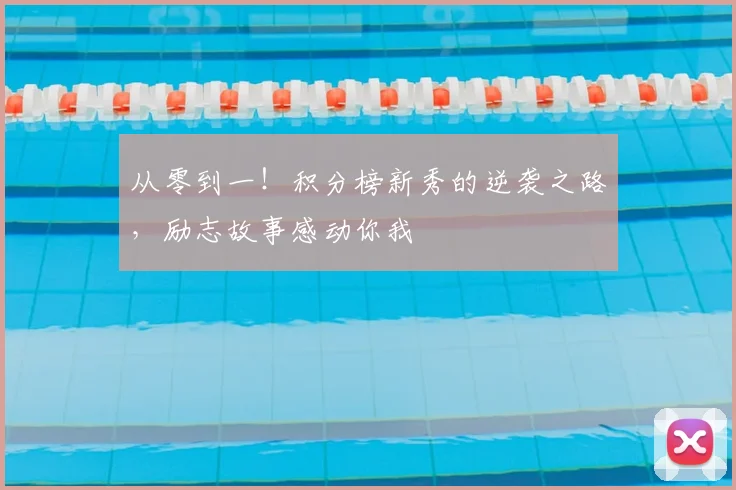 从零到一！积分榜新秀的逆袭之路，励志故事感动你我