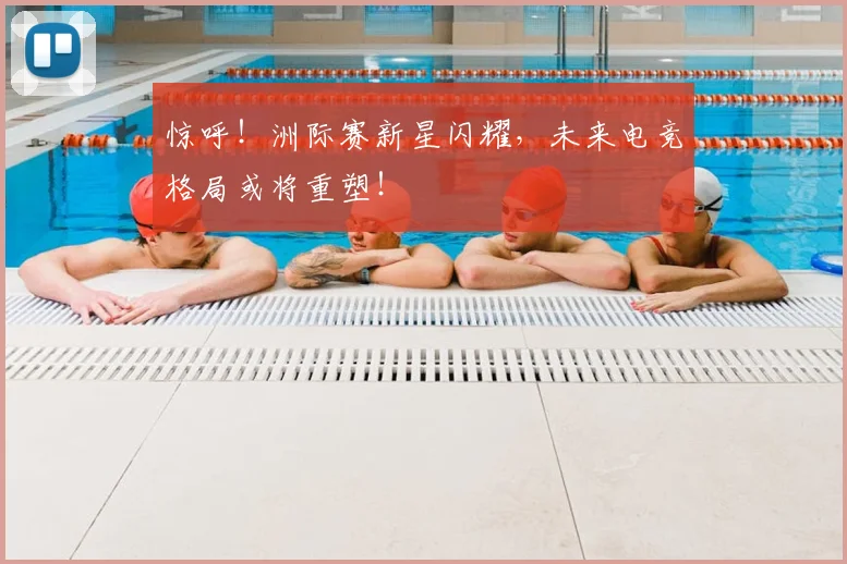 惊呼！洲际赛新星闪耀，未来电竞格局或将重塑！