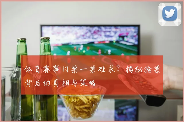 体育赛事门票一票难求?揭秘抢票背后的真相与策略