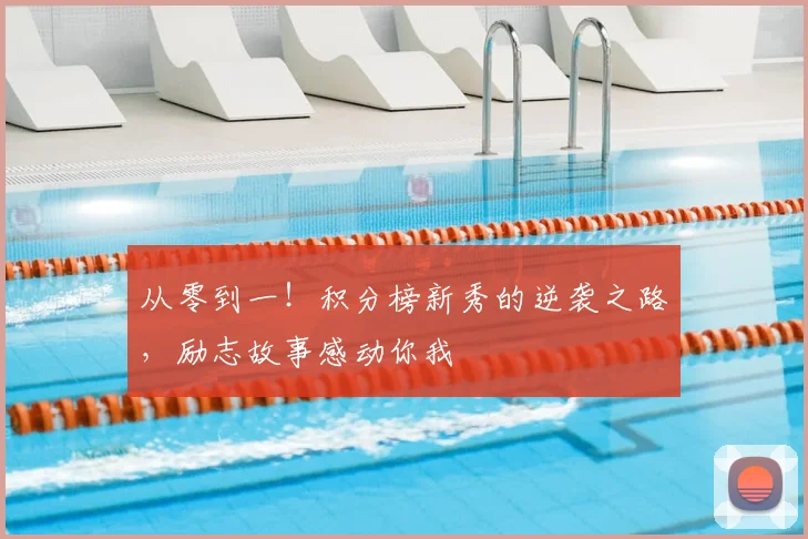 从零到一!积分榜新秀的逆袭之路,励志故事感动你我