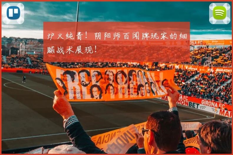 炉火纯青!阴阳师百闻牌玩家的细腻战术展现!