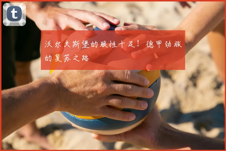 沃尔夫斯堡的狼性十足!德甲劲旅的复苏之路